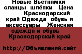 Новые Вьетнамки, сланцы, шлёпки › Цена ­ 250 - Краснодарский край Одежда, обувь и аксессуары » Женская одежда и обувь   . Краснодарский край